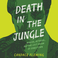 Death in the Jungle: Murder, Betrayal, and the Lost Dream of Jonestown