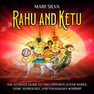 Rahu and Ketu: The Ultimate Guide to Two Opposite Lunar Nodes, Vedic Astrology, and Navagraha Worship