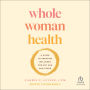Whole Woman Health: A Guide to Creating Wellness for Any Age and Stage