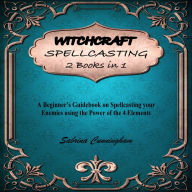 WITCHCRAFT SPELLCASTING 2 IN 1 BOOK: A Beginner's Guidebook on Spellcasting your Enemies using the Power of the 4 Elements