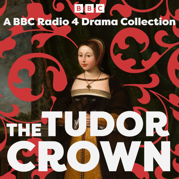 The Tudor Crown: A BBC Radio 4 Drama Collection