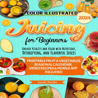 Juicing for Beginners: Unlock Vitality and Vigor with Nutritious, Detoxifying, and Flavorful Juices [COLOR VERSION]