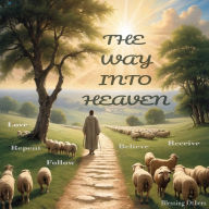 The Way Into Heaven: Love, Receive, Believe, Repent, Follow