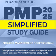 PMP 2025 Simplified Study Guide: Ace Your Project Management Certification on the First Attempt Over 200 Expert Q&As Realistic Practice Questions and Detailed Explanations