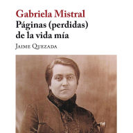 Gabriela Mistral. Páginas (perdidas) de la vida mía