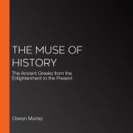 The Muse of History: The Ancient Greeks from the Enlightenment to the Present