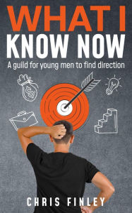 What I Know Now: A Guild for Young Men Looking For Direction