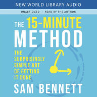 The 15-Minute Method: The Surprisingly Simple Art of Getting It Done