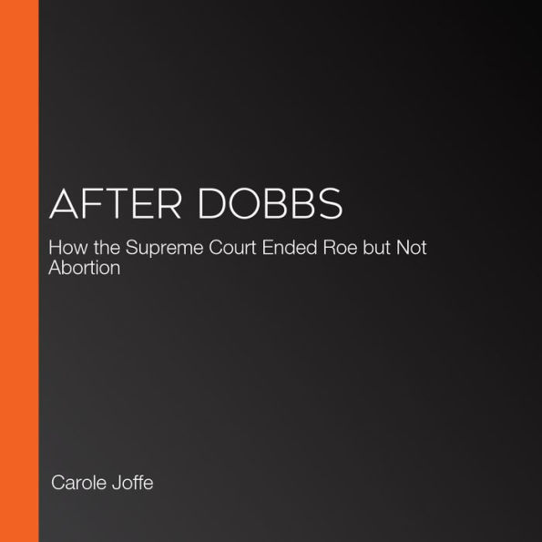 After Dobbs: How the Supreme Court Ended Roe but Not Abortion