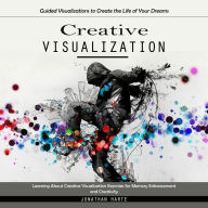 Creative Visualization: Guided Visualizations to Create the Life of Your Dreams (Learning About Creative Visualization Exercises for Memory Enhancement and Creativity)