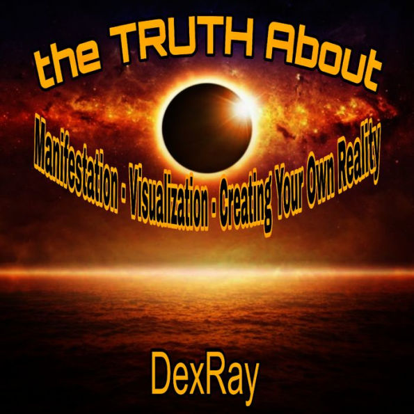 Truth About Manifestation, The - Visualization - Creating Your Own Reality