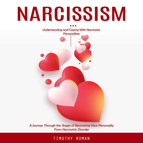 Narcissism: Understanding and Coping With Narcissistic Personalities (A Journey Through the Stages of Recovering Your Personality From Narcissistic Disorder)