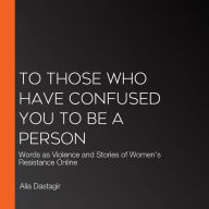 To Those Who Have Confused You to Be a Person: Words as Violence and Stories of Women's Resistance Online