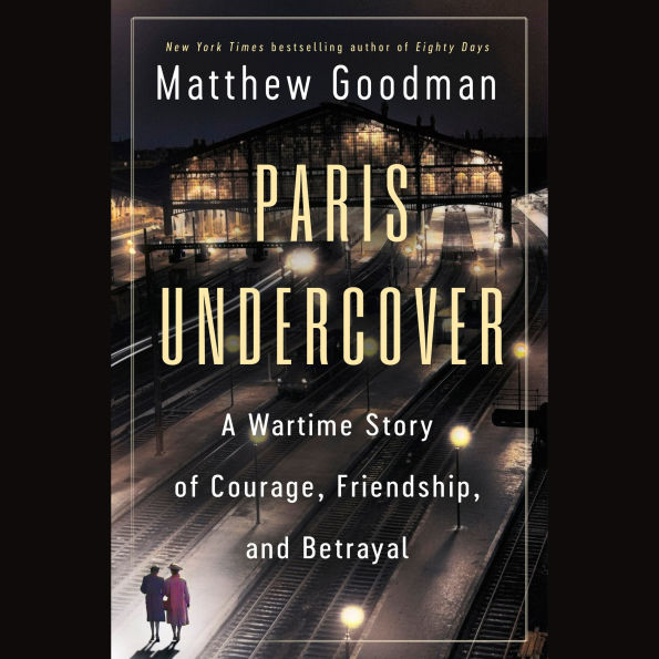 Paris Undercover: A Wartime Story of Courage, Friendship, and Betrayal