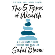 The 5 Types of Wealth: A Transformative Guide to Design Your Dream Life