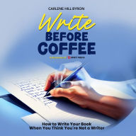 Write Before Coffee: How to Write Your Book When You Think You're Not a Writer