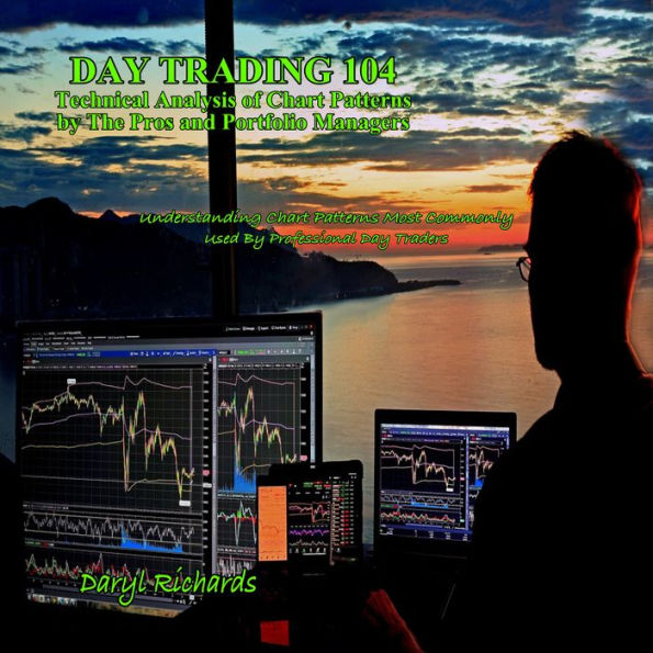 Day Trading 104: Technical Analysis of Chart Patterns by The Pros and Portfolio Managers: Understanding Chart Patterns Most Commonly Used By Professional Day Traders