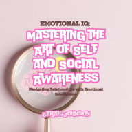 Emotional IQ: Mastering the Art of Self and Social Awareness: Navigating Relationships with Emotional Intelligence