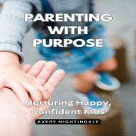 Parenting with Purpose: Nurturing Happy, Confident Kids