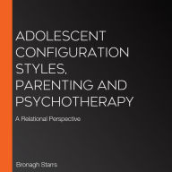 Adolescent Configuration Styles, Parenting and Psychotherapy: A Relational Perspective