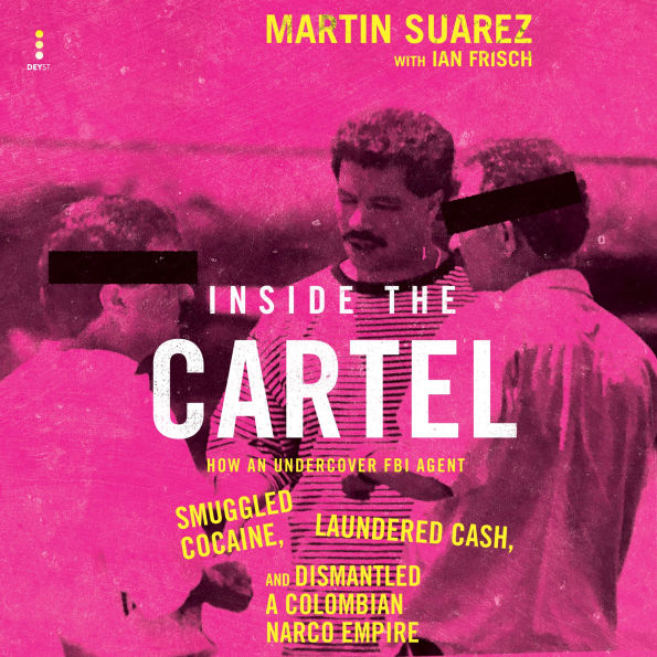 Inside the Cartel: How an Undercover FBI Agent Smuggled Cocaine, Laundered Cash, and Dismantled a Colombian Narco-Empire