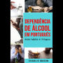 Dependência de Álcool Em português/ Alcohol Addiction In Portuguese: Como Parar de Beber e se Recuperar da Dependência do Álcool