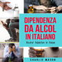 Dipendenza da Alcol In Italiano/ Alcohol Addiction In Italian: Come Smettere di Bere e Riprendersi dalla Dipendenza dall'Alcol