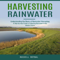 Harvesting Rainwater: Understanding the Basics of Rainwater Harvesting (A Step-by-step Guide to Collecting Rainwater in the Modern Home)
