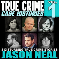 True Crime Case Histories - Volume 1: 8 Disturbing True Crime Stories of Murder, Deception, and Mayhem (Volume 1)