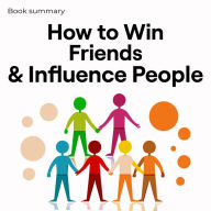 How to Win Friends & Influence People - Book Summary: Book Summary (Abridged)