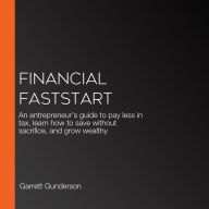 Financial FastStart: An entrepreneur's guide to pay less in tax and learn how to save without sacrifice.