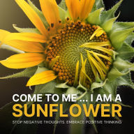 Come to Me: I Am a Sunflower: Stop Negative Thoughts, Embrace Positive Thinking (Hypnosis Session)