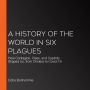 A History of the World in Six Plagues: How Contagion, Class, and Captivity Shaped Us, from Cholera to Covid-19