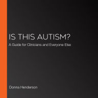 Is This Autism?: A Guide for Clinicians and Everyone Else