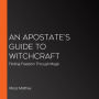 An Apostate's Guide to Witchcraft: Finding Freedom Through Magic