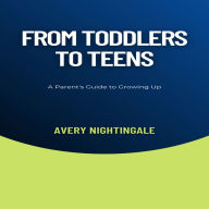 From Toddlers to Teens: A Parent's Guide to Growing Up