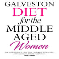 Galveston Diet for the Middle Aged Women: Step by Step Guide to Intermittent Fasting, Anti-inflammatory Approach, and Nutritional Fusion Intake