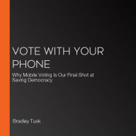 Vote With Your Phone: Why Mobile Voting Is Our Final Shot at Saving Democracy