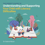 The Parent's Guide to Understanding and Supporting Your Child with Literacy Difficulties