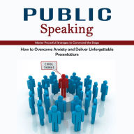 Public Speaking: Master Powerful Strategies to Command the Stage (How to Overcome Anxiety and Deliver Unforgettable Presentations)