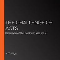 The Challenge of Acts: Rediscovering What the Church Was and Is