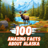 100 Amazing Facts about Alaska: A Journey through the Wilderness