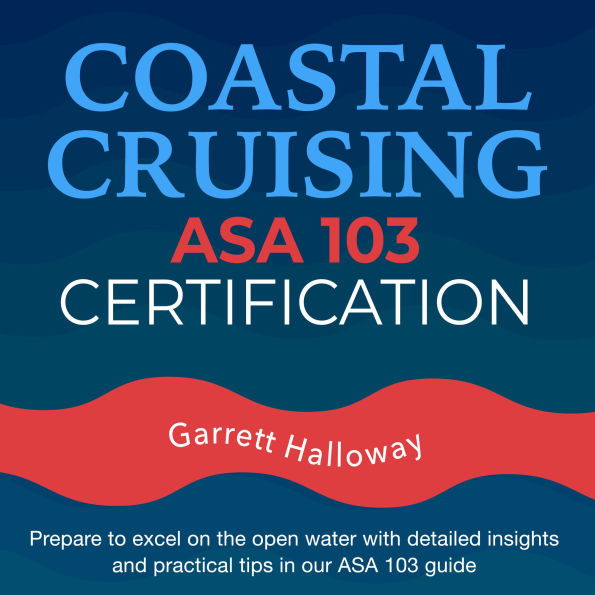 Coastal Cruising ASA 103 Certification: Unlock Your Sailing Potential: ASA Basic Coastal Cruising Standard - ASA 103 Exam Prep 2024-2025 Sail Confidently with 200+ Q&A Realistic Practice Questions and Clear Explanations