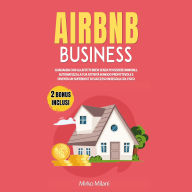 AIRBNB BUSINESS: Guadagna con gli Affitti Brevi Senza Possedere Immobili, Automatizza la tua Attività in Modo Profittevole e Diventa un SuperHost di Successo in Regola col Fisco BONUS Inclusi