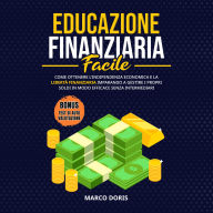 EDUCAZIONE FINANZIARIA FACILE: Come Ottenere l'Indipendenza Economica e la Libertà Finanziaria Imparando a Gestire i Propri Soldi in Modo Efficace Senza Intermediari