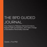 The BPD Guided Journal: Your Space to Release Intense Emotions, Nurture Self-Compassion, and Take Charge of Borderline Personality Disorder