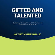 Gifted and Talented: Guiding Exceptional Children in Education and Life