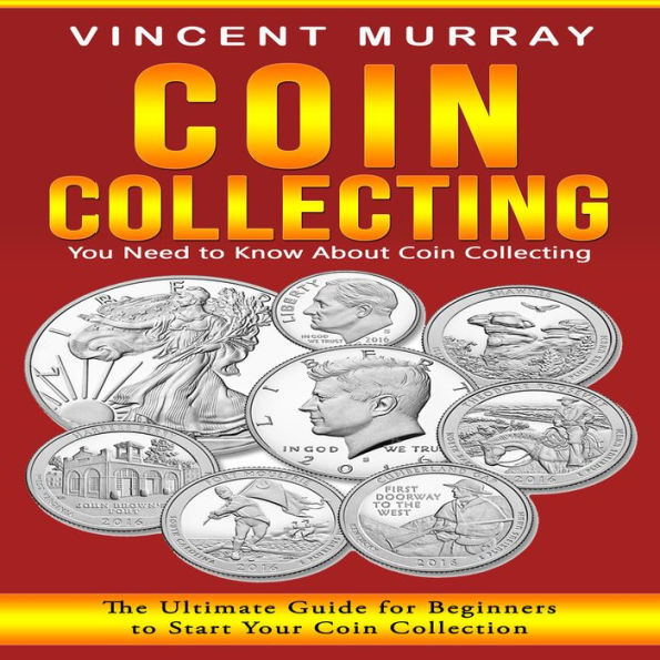Coin Collecting: You Need to Know About Coin Collecting (The Ultimate Guide for Beginners to Start Your Coin Collection)