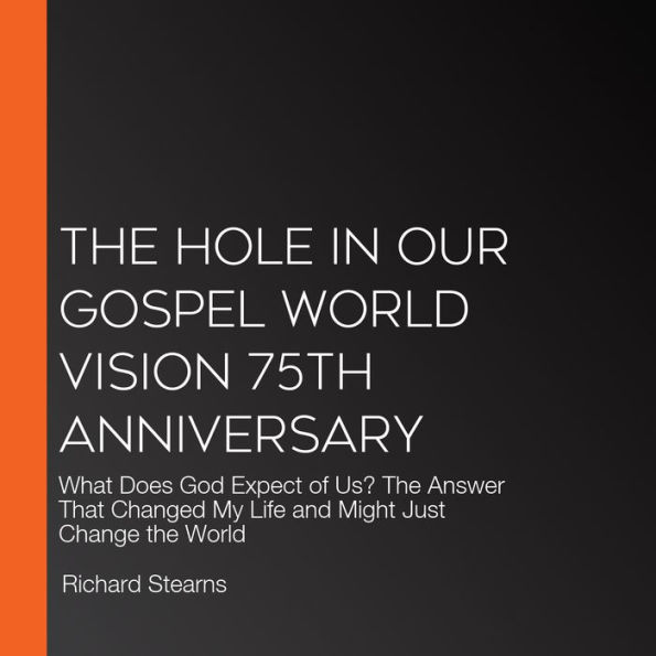 The Hole in Our Gospel World Vision 75th Anniversary: What Does God Expect of Us? The Answer That Changed My Life and Might Just Change the World
