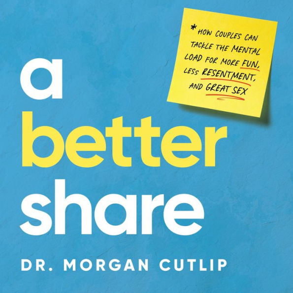 A Better Share: How Couples Can Tackle the Mental Load for More Fun, Less Resentment, and Great Sex